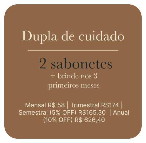Dupla de cuidado — 2 sabonetes + brinde nos 3 primeiros meses. Mensal R$58 | Trimestral R$174 | Semestral (5% OFF) R$165,30 | Anual (10% OFF) R$626,40