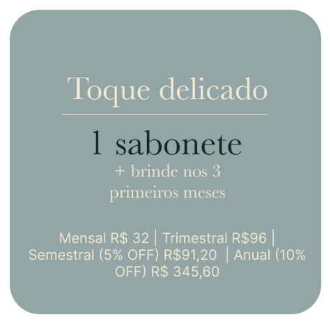 Toque delicado — 1 sabonete + brinde nos 3 primeiros meses. Mensal R$32 | Trimestral R$96 | Semestral (5% OFF) R$91,20 | Anual (10% OFF) R$345,60