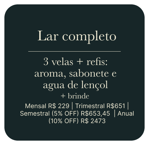 Lar completo — 3 velas + refis: aroma, sabonete e água de lençol + brinde. Mensal R$229 | Trimestral R$651 | Semestral (5% OFF) R$653,45 | Anual (10% OFF) R$2473