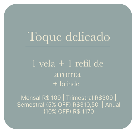 Toque delicado — 1 vela + 1 refil de aroma + brinde. Mensal R$109 | Trimestral R$309 | Semestral (5% OFF) R$310,50 | Anual (10% OFF) R$1170