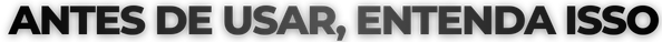 ANTES DE USAR, ENTENDA ISSO