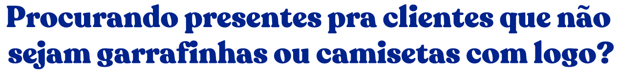 Procurando presentes pra clientes que não sejam garrafinhas ou camisetas com logo?
