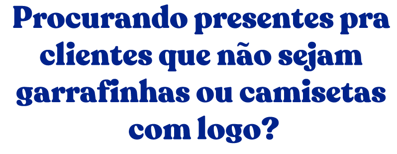 Procurando presentes pra clientes que não sejam garrafinhas ou camisetas com logo?