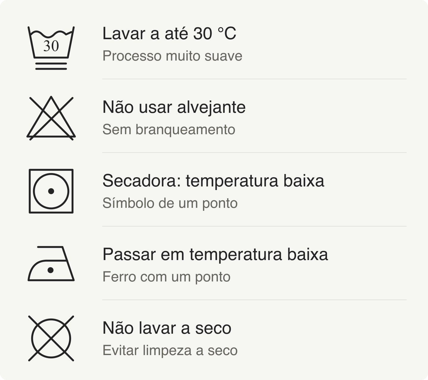 Lavar a at&eacute; 30 &deg;C em processo muito suave. N&atilde;o usar alvejante. Secadora em temperatura baixa. Passar em temperatura baixa. N&atilde;o lavar a seco.