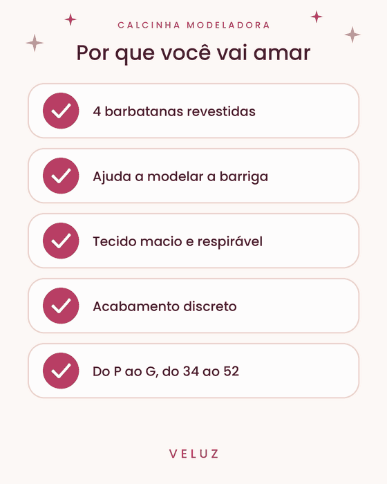 Por que voc&ecirc; vai amar a Calcinha Modeladora VELUZ: 4 barbatanas revestidas, ajuda a modelar a barriga, tecido macio e respir&aacute;vel, acabamento discreto, do P ao G